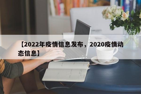 【2022年疫情信息发布，2020疫情动态信息】
