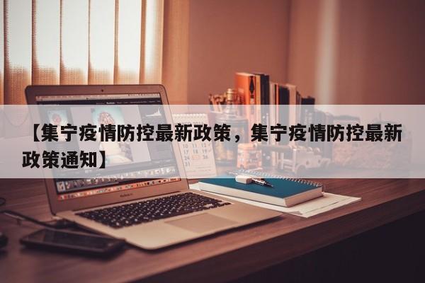 【集宁疫情防控最新政策，集宁疫情防控最新政策通知】