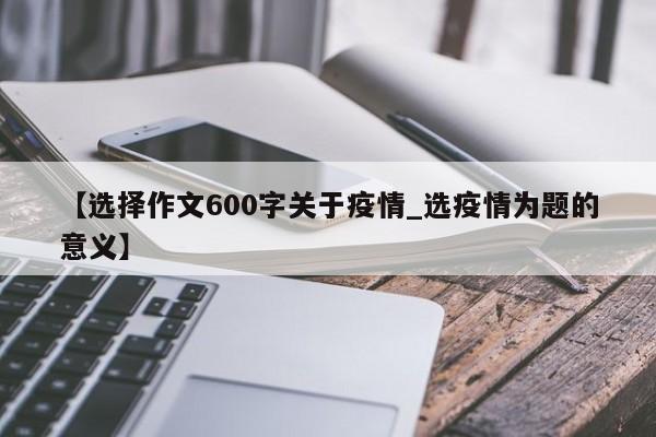 【选择作文600字关于疫情_选疫情为题的意义】