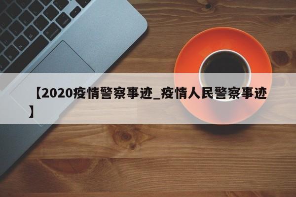 【2020疫情警察事迹_疫情人民警察事迹】