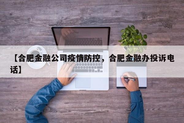 【合肥金融公司疫情防控，合肥金融办投诉电话】