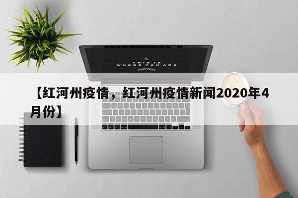 【红河州疫情，红河州疫情新闻2020年4月份】
