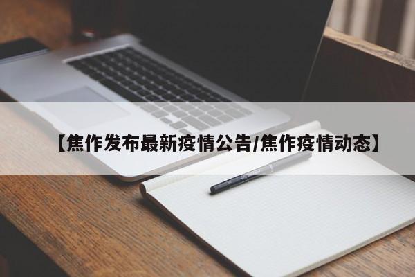 【焦作发布最新疫情公告/焦作疫情动态】