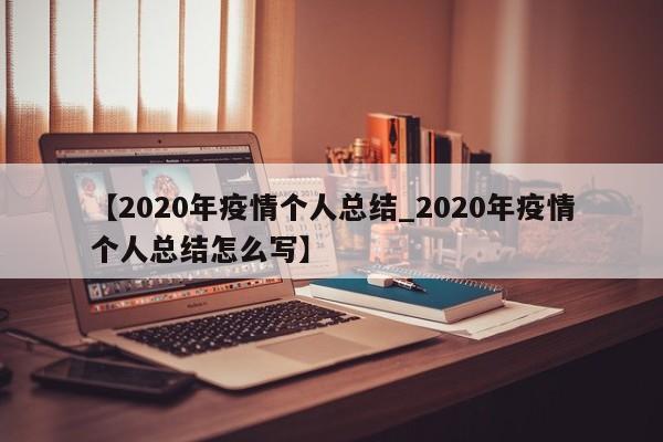 【2020年疫情个人总结_2020年疫情个人总结怎么写】