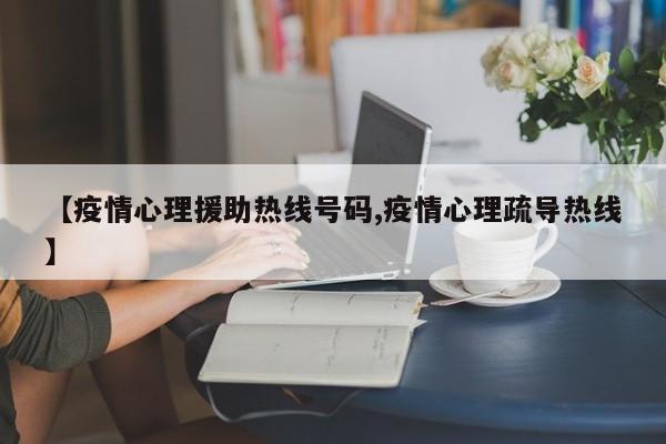 【疫情心理援助热线号码,疫情心理疏导热线】
