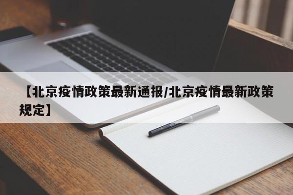 【北京疫情政策最新通报/北京疫情最新政策规定】