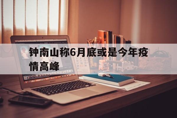 【钟南山称6月底或是今年疫情高峰/钟南山最新判断疫情今冬明春很可能局地暴发】