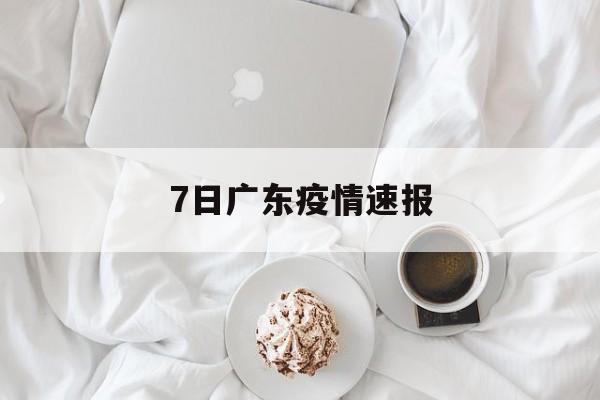 【7日广东疫情速报/7日广东疫情速报今天】