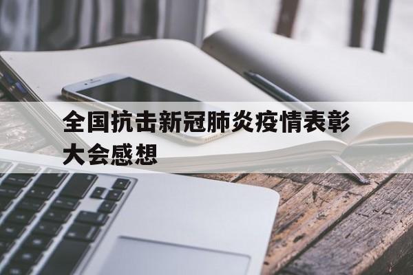 【全国抗击新冠肺炎疫情表彰大会感想,全国抗击新冠肺炎疫情表彰大会感想与收获】
