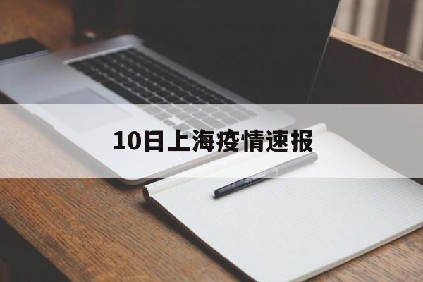 【10日上海疫情速报,上海最新疫情最新消息今天】