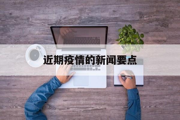 【近期疫情的新闻要点_关于疫情的新闻报道内容】