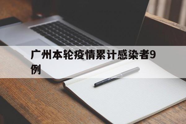 【广州本轮疫情累计感染者9例_广州本轮新冠肺炎疫情在院患者清零】