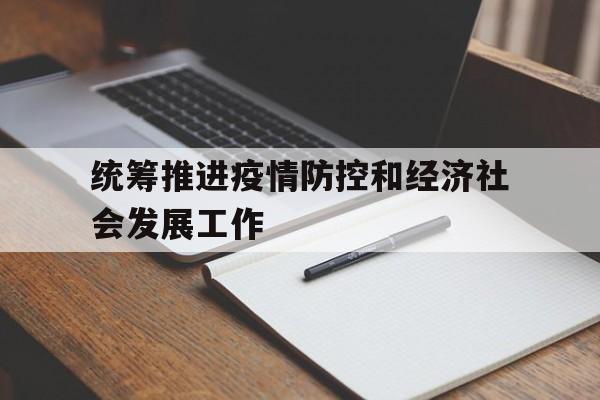 统筹推进疫情防控和经济社会发展等情况】