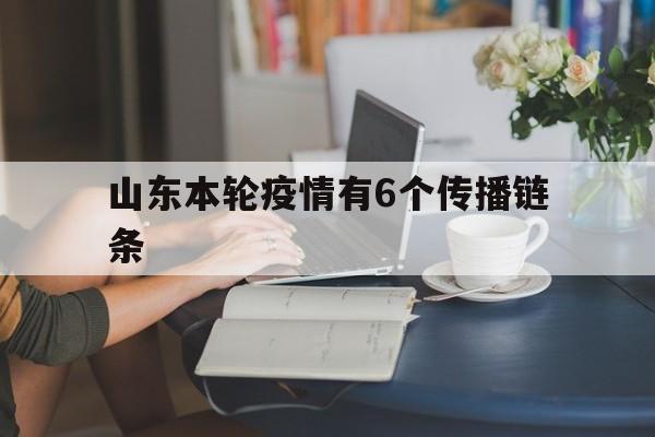 【山东本轮疫情有6个传播链条/山东出现新病毒是和牛肉有关吗】