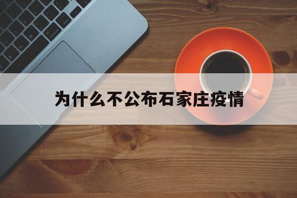 【为什么不公布石家庄疫情_为什么不公布石家庄疫情情况】